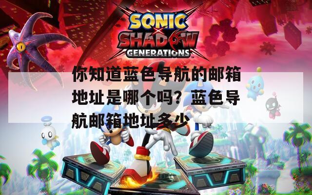 你知道蓝色导航的邮箱地址是哪个吗？蓝色导航邮箱地址多少  第1张