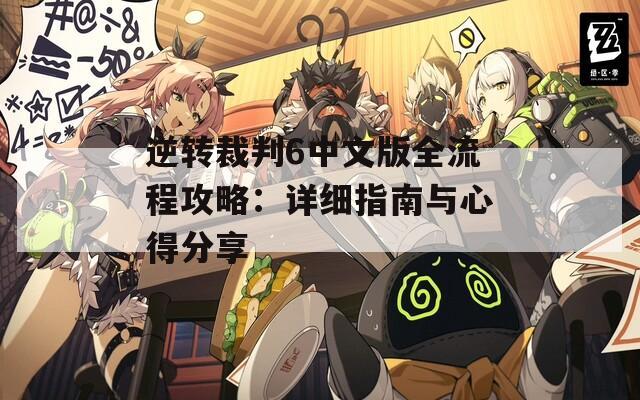 逆转裁判6中文版全流程攻略：详细指南与心得分享