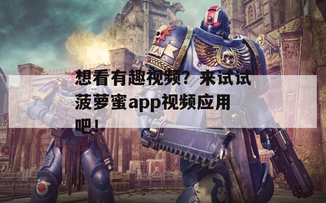 想看有趣视频？来试试菠萝蜜app视频应用吧！