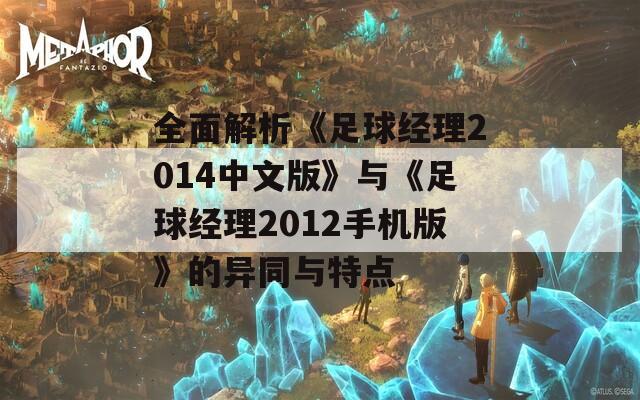 全面解析《足球经理2014中文版》与《足球经理2012手机版》的异同与特点