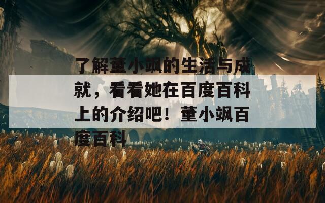了解董小飒的生活与成就，看看她在百度百科上的介绍吧！董小飒百度百科