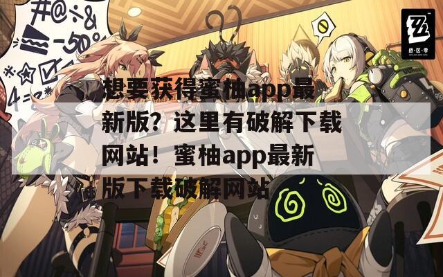 想要获得蜜柚app最新版？这里有破解下载网站！蜜柚app最新版下载破解网站