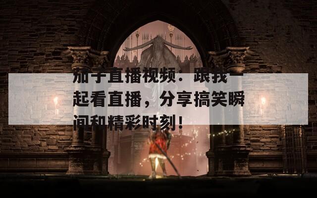 茄子直播视频：跟我一起看直播，分享搞笑瞬间和精彩时刻！  第1张