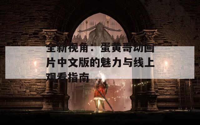 全新视角：蛋黄哥动画片中文版的魅力与线上观看指南  第1张