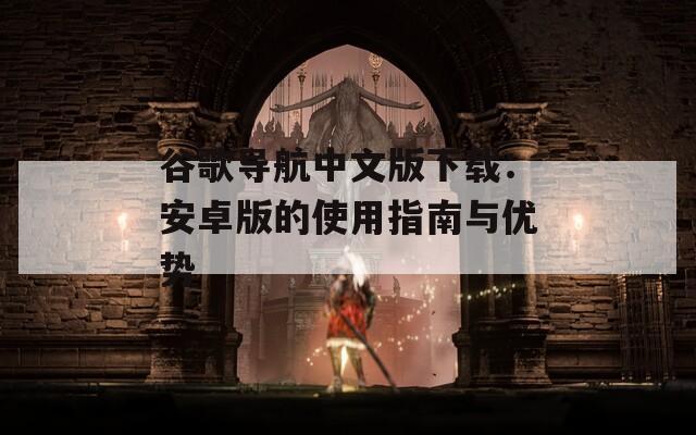 谷歌导航中文版下载：安卓版的使用指南与优势