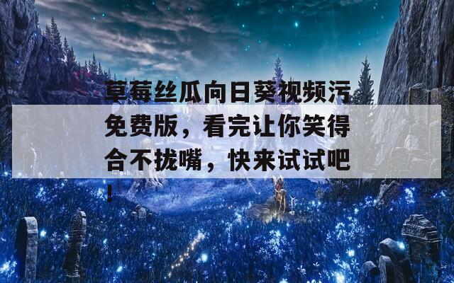草莓丝瓜向日葵视频污免费版，看完让你笑得合不拢嘴，快来试试吧！  第1张