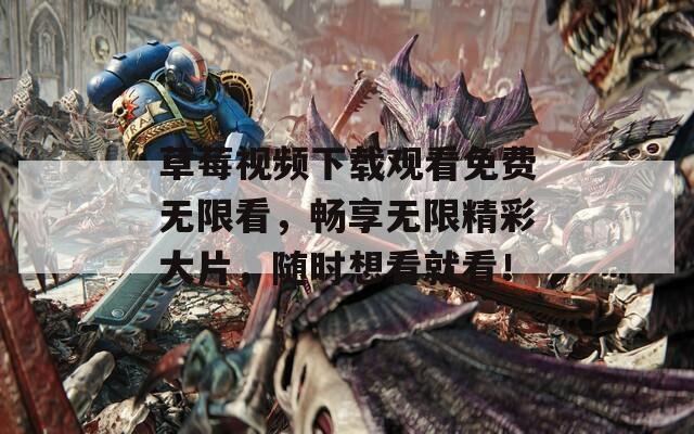 草莓视频下载观看免费无限看，畅享无限精彩大片，随时想看就看！  第1张