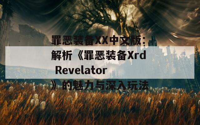 罪恶装备XX中文版：解析《罪恶装备Xrd Revelator》的魅力与深入玩法