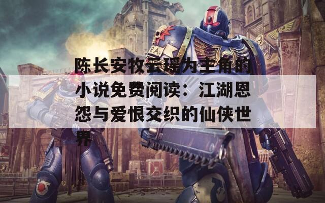 陈长安牧云瑶为主角的小说免费阅读：江湖恩怨与爱恨交织的仙侠世界