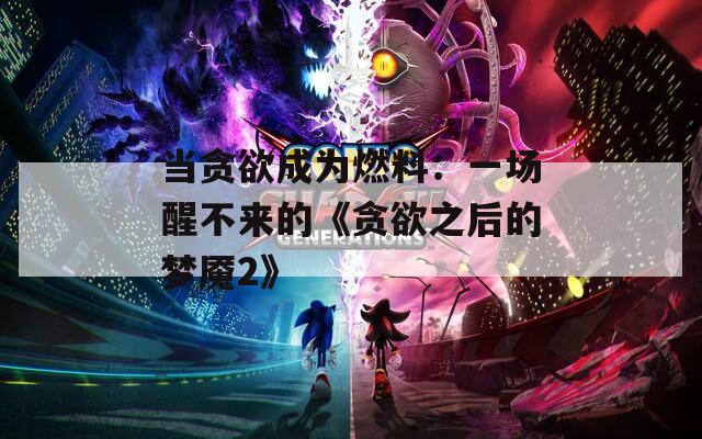 当贪欲成为燃料：一场醒不来的《贪欲之后的梦魇2》  第1张