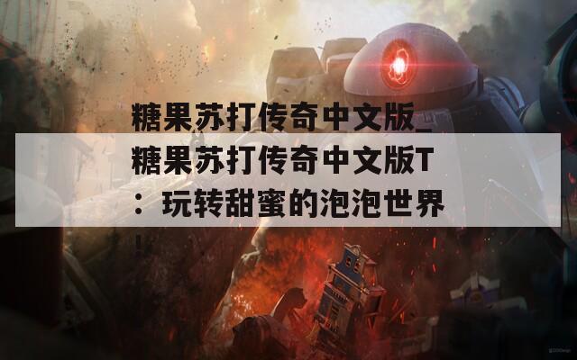 糖果苏打传奇中文版_糖果苏打传奇中文版T：玩转甜蜜的泡泡世界！