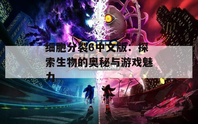 细胞分裂6中文版：探索生物的奥秘与游戏魅力  第1张