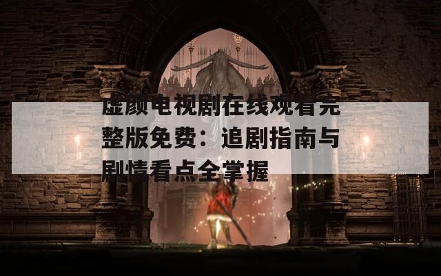 虚颜电视剧在线观看完整版免费：追剧指南与剧情看点全掌握  第1张