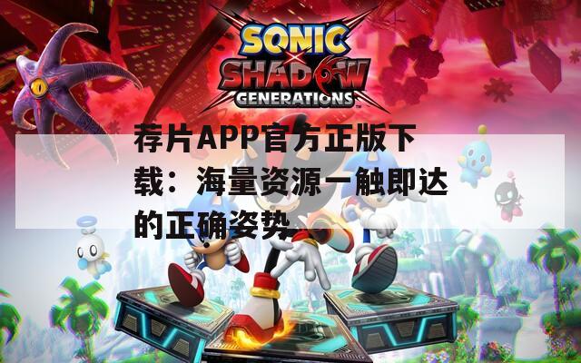 荐片APP官方正版下载：海量资源一触即达的正确姿势  第1张