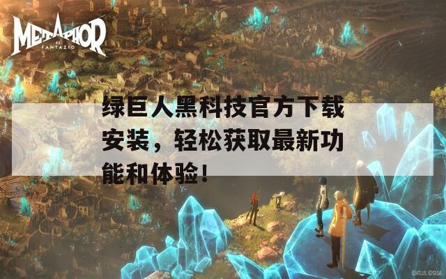 绿巨人黑科技官方下载安装，轻松获取最新功能和体验！  第1张