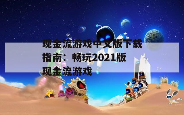 现金流游戏中文版下载指南：畅玩2021版现金流游戏