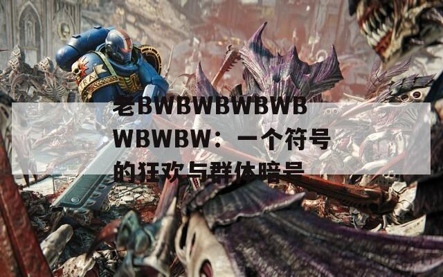 老BWBWBWBWBWBWBW：一个符号的狂欢与群体暗号  第1张