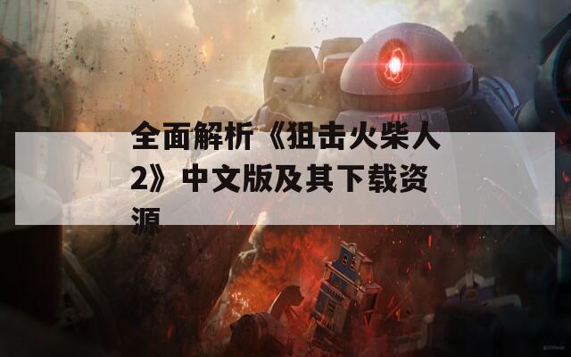 全面解析《狙击火柴人2》中文版及其下载资源