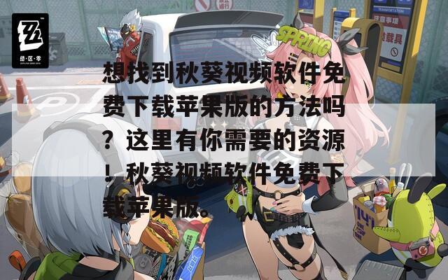 想找到秋葵视频软件免费下载苹果版的方法吗？这里有你需要的资源！秋葵视频软件免费下载苹果版。  第1张
