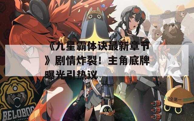 《九星霸体诀最新章节》剧情炸裂！主角底牌曝光引热议  第1张