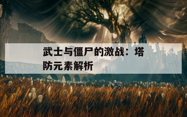 武士与僵尸的激战：塔防元素解析