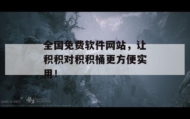 全国免费软件网站，让积积对积积桶更方便实用！