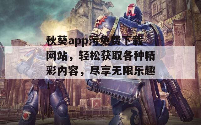 秋葵app污免费下载网站，轻松获取各种精彩内容，尽享无限乐趣！  第1张
