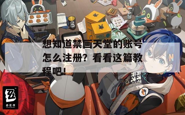 想知道禁画天堂的账号怎么注册？看看这篇教程吧！
