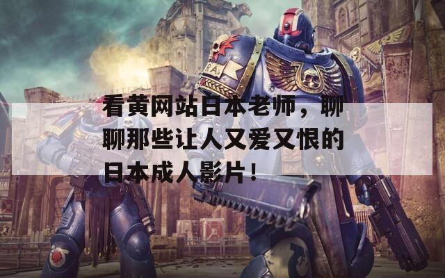 看黄网站日本老师，聊聊那些让人又爱又恨的日本成人影片！