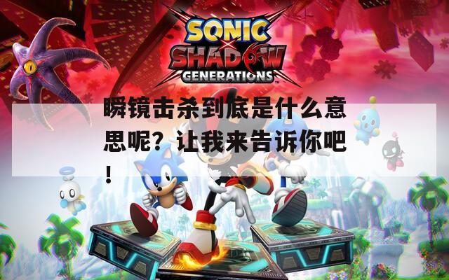 瞬镜击杀到底是什么意思呢？让我来告诉你吧！  第1张