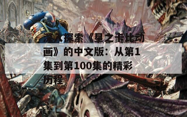 深入探索《星之卡比动画》的中文版：从第1集到第100集的精彩历程  第1张
