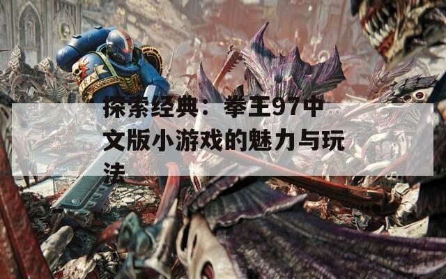 探索经典：拳王97中文版小游戏的魅力与玩法