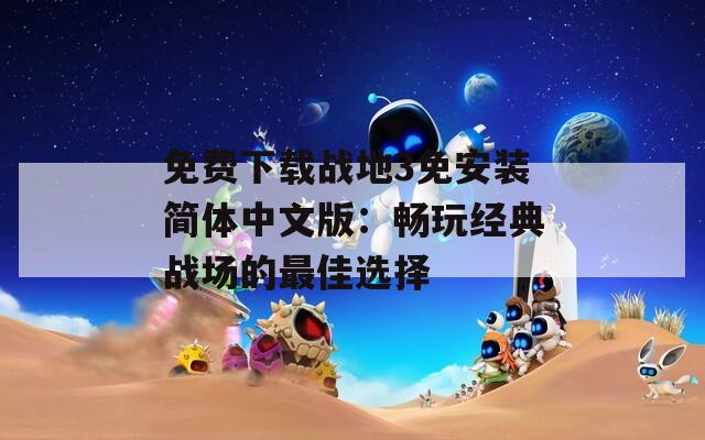 免费下载战地3免安装简体中文版：畅玩经典战场的最佳选择