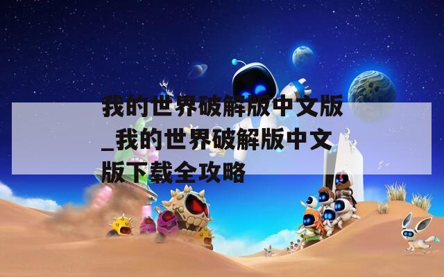 我的世界破解版中文版_我的世界破解版中文版下载全攻略