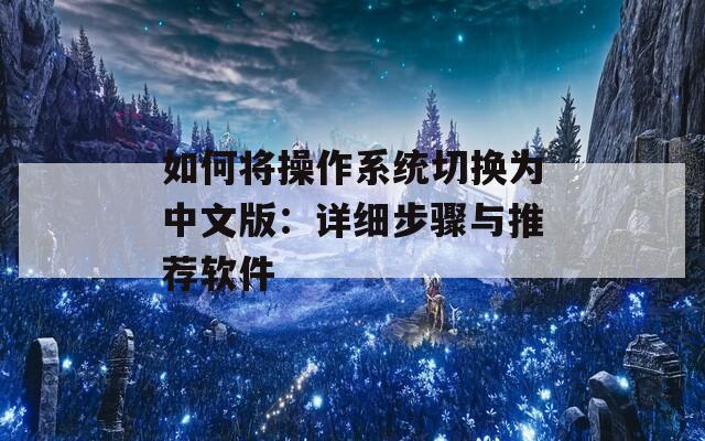 如何将操作系统切换为中文版：详细步骤与推荐软件