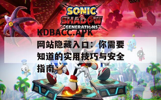 KDBACC.APK网站隐藏入口：你需要知道的实用技巧与安全指南  第1张
