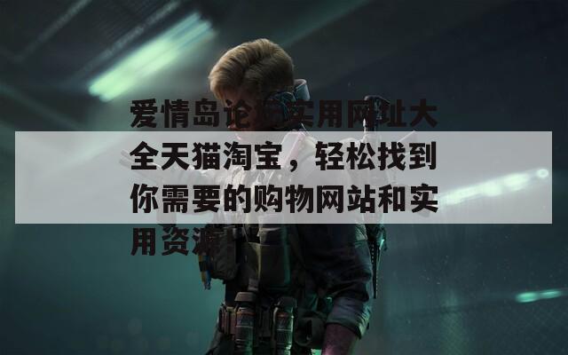 爱情岛论坛实用网址大全天猫淘宝，轻松找到你需要的购物网站和实用资源！  第1张