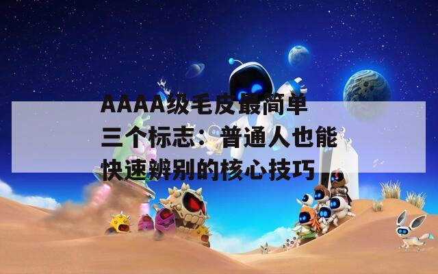 AAAA级毛皮最简单三个标志：普通人也能快速辨别的核心技巧  第1张