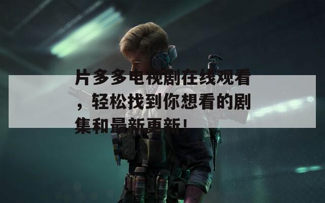 片多多电视剧在线观看，轻松找到你想看的剧集和最新更新！