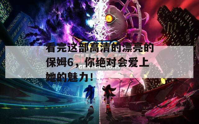 看完这部高清的漂亮的保姆6，你绝对会爱上她的魅力！