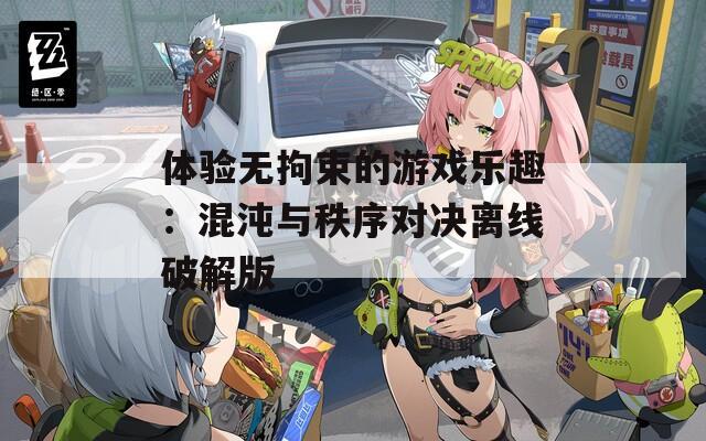 体验无拘束的游戏乐趣：混沌与秩序对决离线破解版