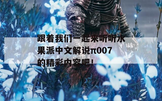 跟着我们一起来听听水果派中文解说π007的精彩内容吧！