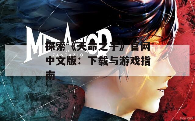 探索《天命之子》官网中文版：下载与游戏指南