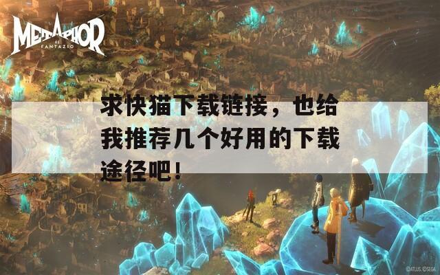 求快猫下载链接，也给我推荐几个好用的下载途径吧！