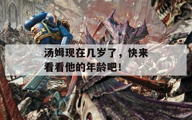汤姆现在几岁了，快来看看他的年龄吧！