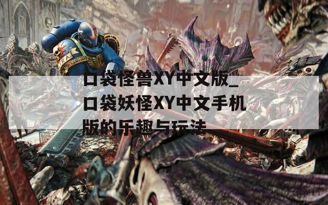 口袋怪兽XY中文版_口袋妖怪XY中文手机版的乐趣与玩法