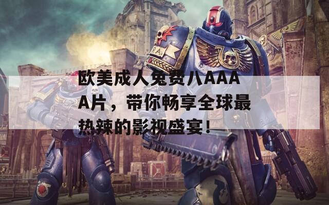 欧美成人兔费八AAAA片，带你畅享全球最热辣的影视盛宴！