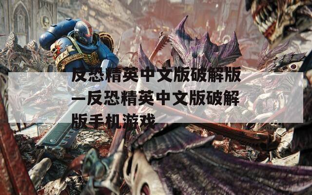 反恐精英中文版破解版—反恐精英中文版破解版手机游戏