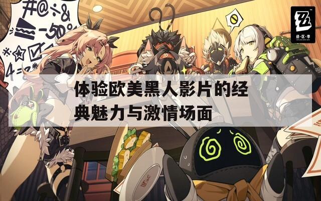 体验欧美黑人影片的经典魅力与激情场面