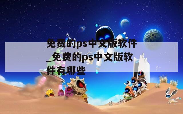 免费的ps中文版软件_免费的ps中文版软件有哪些  第1张